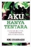 Cover Buku Aku Hanya Tentara: Catatan Militer Kepemimpinan dan Kebangsaan